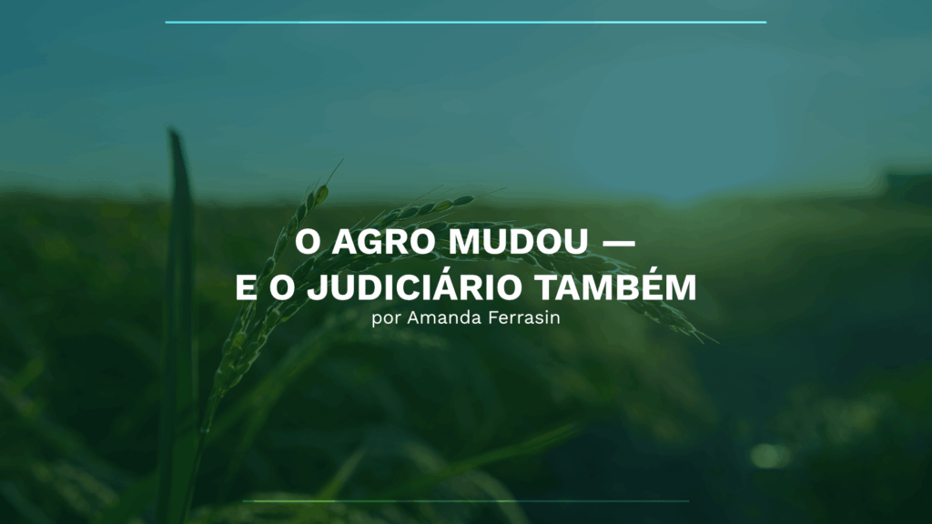O AGRO MUDOU — E O JUDICIÁRIO TAMBÉM